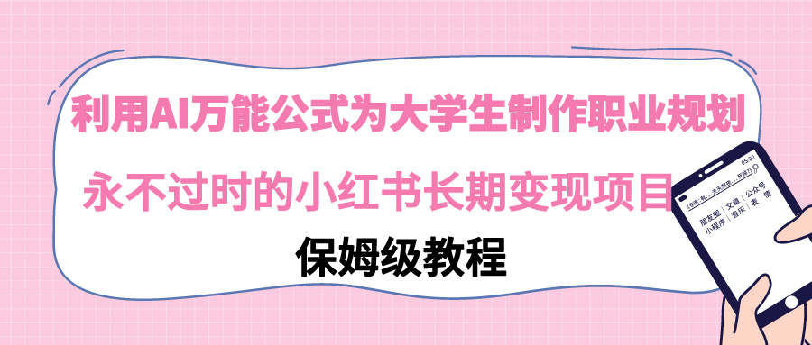 【副业9014期】利用AI万能公式为大学生制作职业规划，永不过时的小红书长期变现项目-网赚资源网