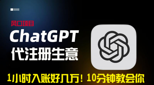 【副业9015期】一小时入账好几万！利润大到吓人的ChatGPT代注册小生意-网赚资源网