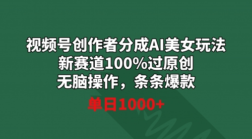【副业9020期】视频号创作者分成AI美女玩法 新赛道100%过原创无脑操作 条条爆款 单日1000+-网赚资源网