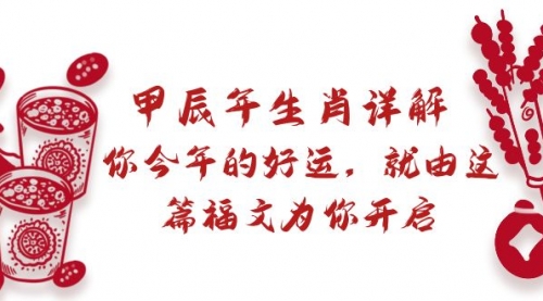 【副业9021期】某付费文章：甲辰年生肖详解: 你今年的好运，就由这篇福文为你开启-网赚资源网