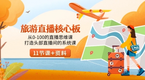 【副业9030期】旅游-直播核心板，从0-100的直播思维课，打造头部直播间的系统课-网赚资源网