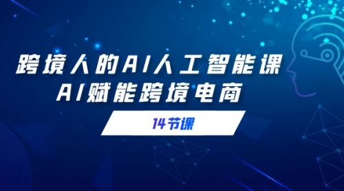 【副业9032期】跨境人的AI人工智能课，AI赋能跨境电商-网赚资源网