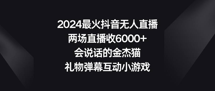 【副业9036期】2024最火抖音无人直播，两场直播收6000+会说话的金杰猫 礼物弹幕互动小游戏-网赚资源网