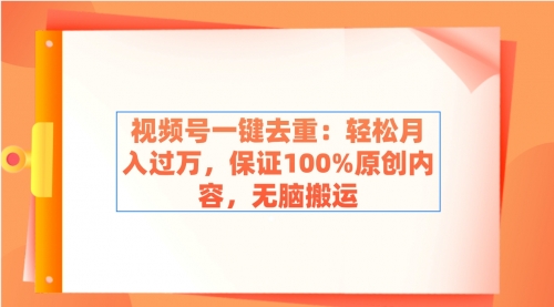【副业9038期】视频号一键去重：轻松月入过万，保证100%原创内容，无脑搬运-网赚资源网