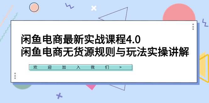 闲鱼电商最新实战课程4.0：闲鱼电商无货源规则与玩法实操讲解！-网赚资源网