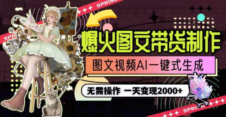 一天利润2000+，爆火图文带货制作,图片文案视频AI一键式生成，无需操作-网赚资源网