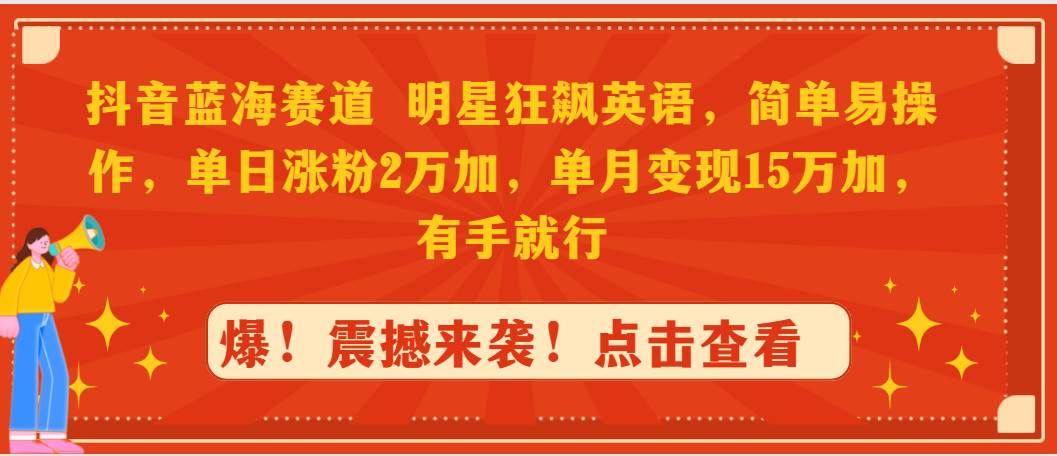 抖音蓝海赛道，明星狂飙英语，简单易操作，单日涨粉2万加，单月变现15万…-网赚资源网