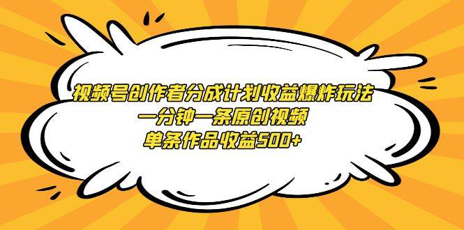 视频号创作者分成计划收益爆炸玩法，一分钟一条原创视频，单条作品收益500+-网赚资源网