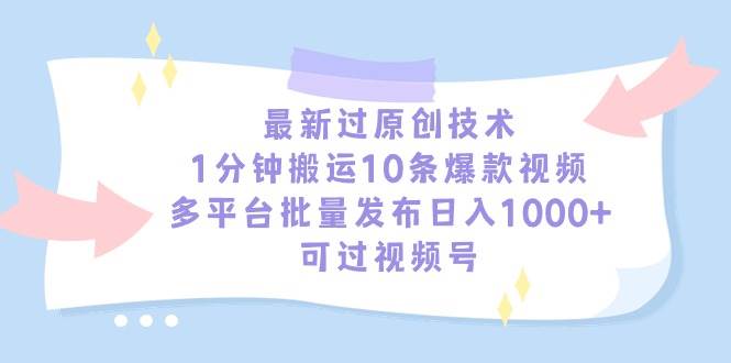 最新过原创技术，1分钟搬运10条爆款视频，多平台批量发布日入1000+，可…-网赚资源网