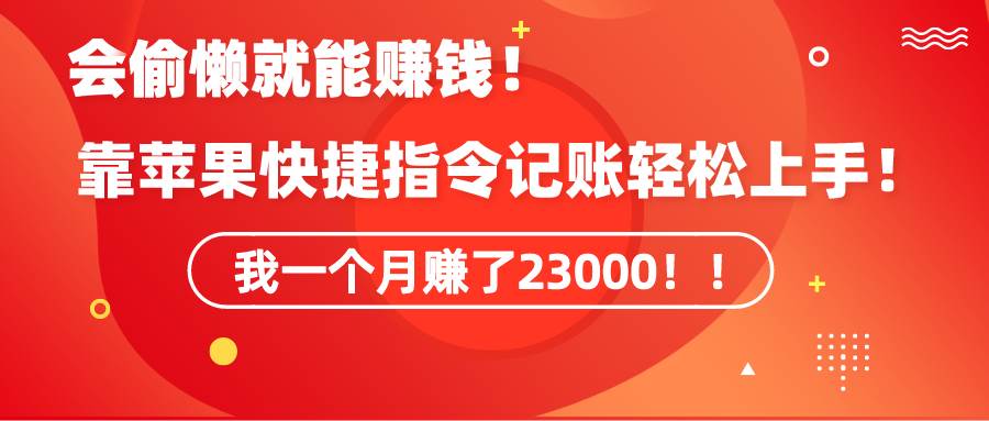 《会偷懒就能赚钱！靠苹果快捷指令自动记账轻松上手，一个月变现23000！》-网赚资源网
