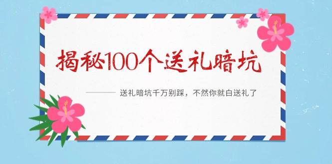 《揭秘100个送礼暗坑》——送礼暗坑千万别踩，不然你就白送礼了-网赚资源网