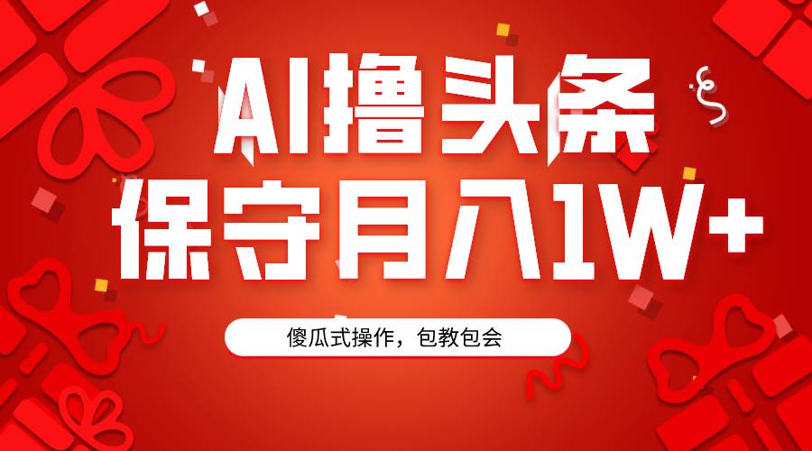 AI撸头条3天必起号，傻瓜操作3分钟1条，复制粘贴月入1W+。-网赚资源网