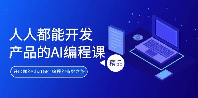 人人都能 开发产品的AI编程课，开启你的ChatGPT编程的奇妙之旅-网赚资源网