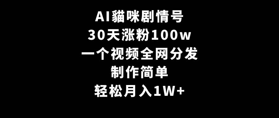 AI貓咪剧情号，30天涨粉100w，制作简单，一个视频全网分发，轻松月入1W+-网赚资源网