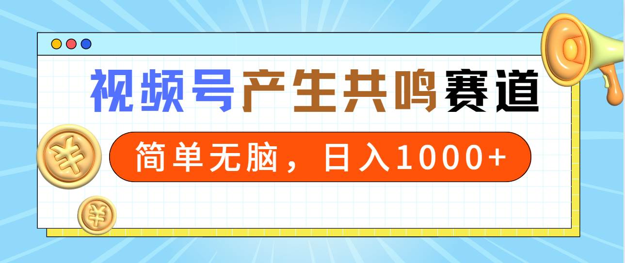 2024年视频号，产生共鸣赛道，简单无脑，一分钟一条视频，日入1000+-网赚资源网