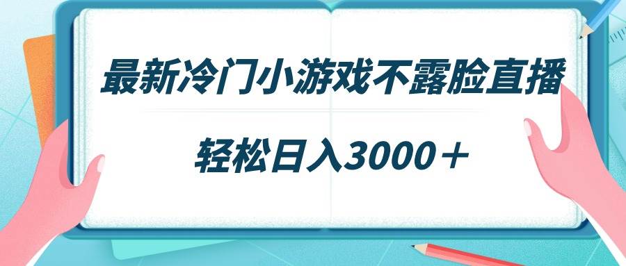 最新冷门小游戏不露脸直播，场观稳定几千，轻松日入3000＋-网赚资源网