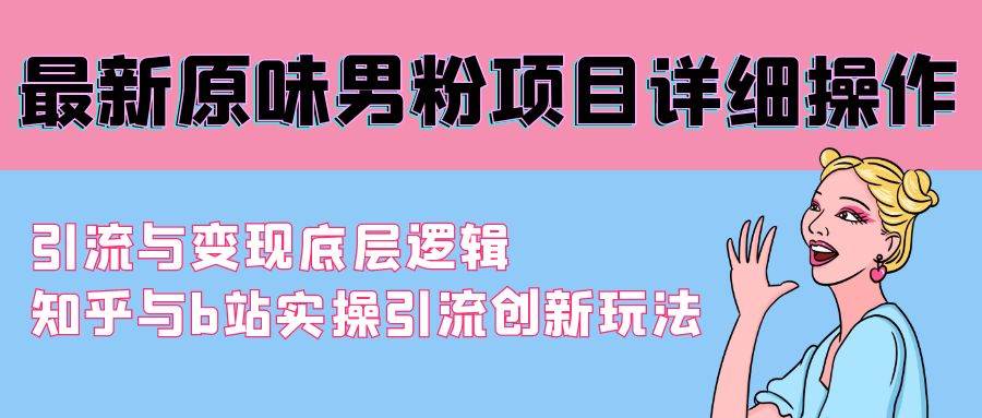 最新原味男粉项目详细操作 引流与变现底层逻辑+知乎与b站实操引流创新玩法-网赚资源网