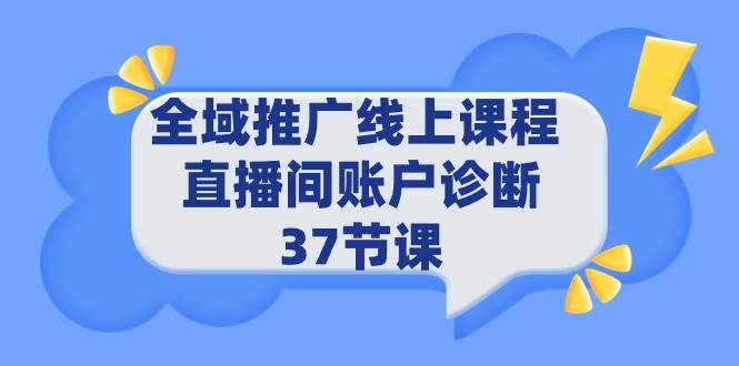 全域推广线上课程 _ 直播间账户诊断 37节课-网赚资源网