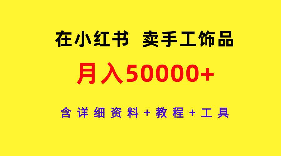 在小红书卖手工饰品，月入50000+，含详细资料+教程+工具-网赚资源网