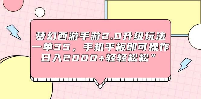 梦幻西游手游2.0升级玩法，一单35，手机平板即可操作，日入2000+轻轻松松”-网赚资源网