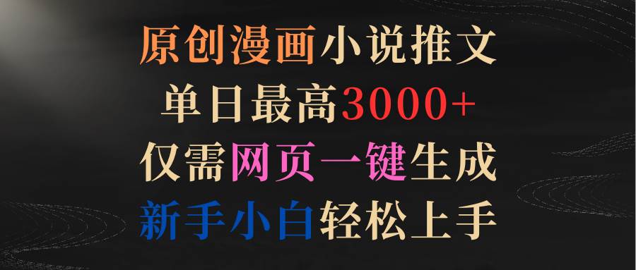 原创漫画小说推文，单日最高3000+仅需网页一键生成 新手轻松上手-网赚资源网