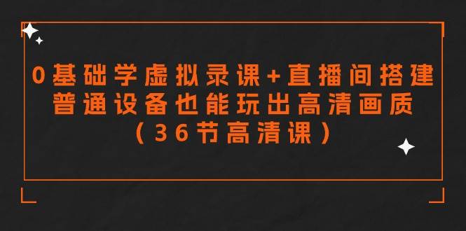 零基础学虚拟录课+直播间搭建，普通设备也能玩出高清画质（36节高清课）-网赚资源网