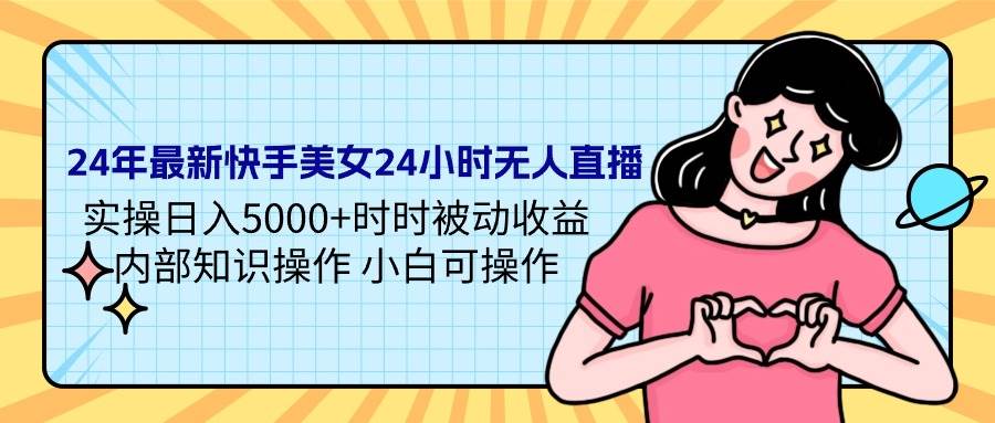 24年最新快手美女24小时无人直播 实操日入5000+时时被动收益 内部知识操…-网赚资源网