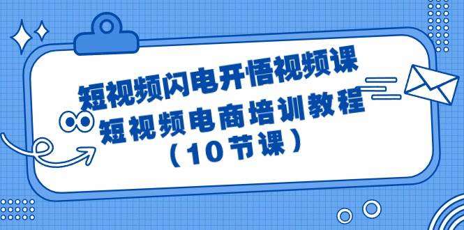 短视频-闪电开悟视频课：短视频电商培训教程（10节课）-网赚资源网