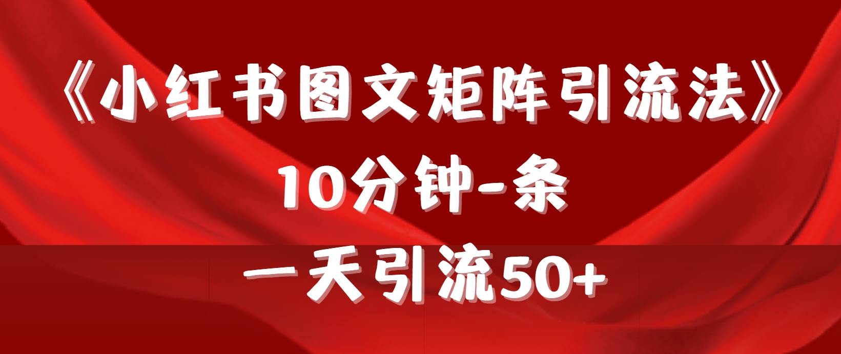 《小红书图文矩阵引流法》 10分钟-条 ，一天引流50+-网赚资源网