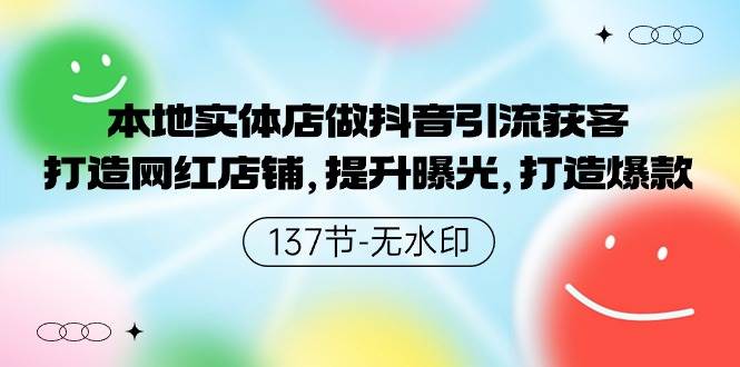 本地实体店做抖音引流获客，打造网红店铺，提升曝光，打造爆款-137节无水印-网赚资源网