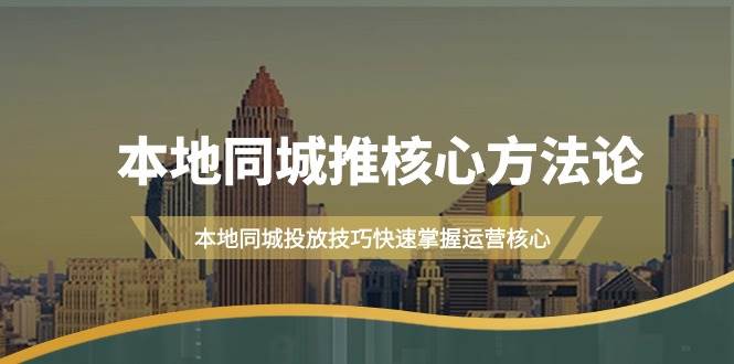 本地同城·推核心方法论，本地同城投放技巧快速掌握运营核心（16节课）-网赚资源网