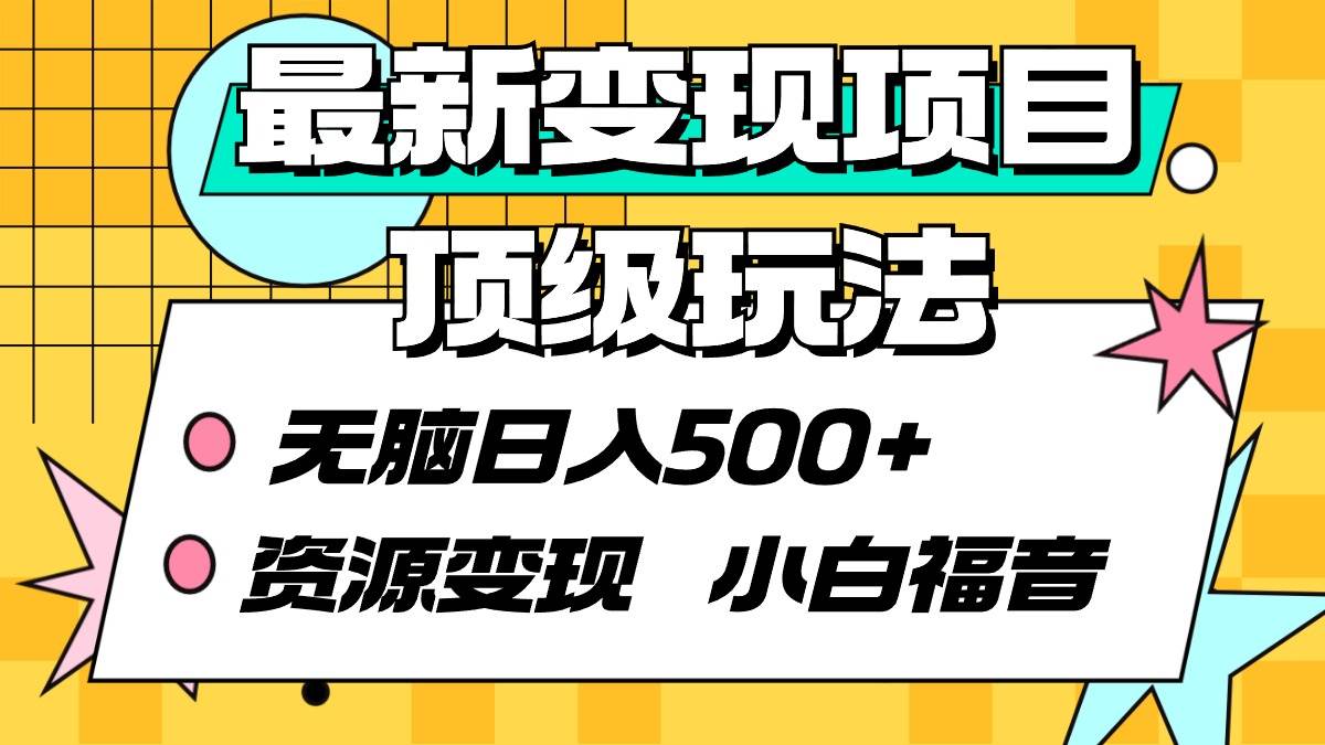 最新变现项目顶级玩法 无脑日入500+ 资源变现 小白福音-网赚资源网