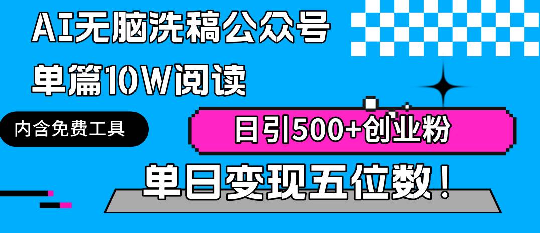AI无脑洗稿公众号单篇10W阅读，日引500+创业粉单日变现五位数！-网赚资源网