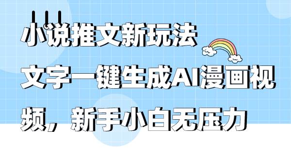 小说推文新玩法，文字一键生成AI漫画视频，新手小白无压力-网赚资源网