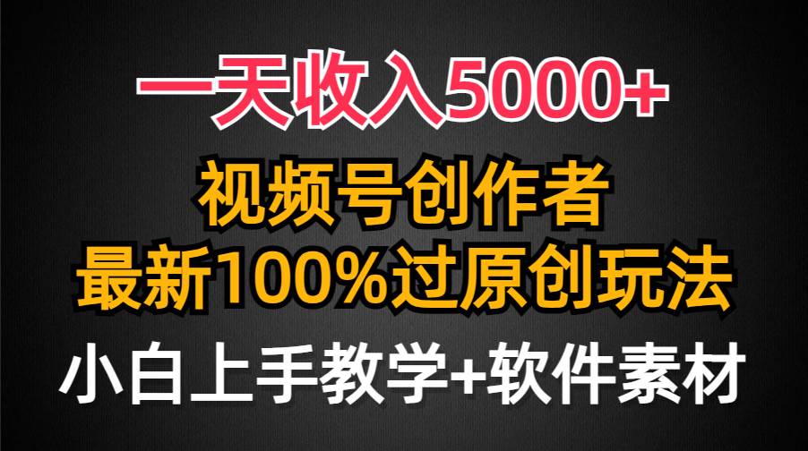 一天收入5000+，视频号创作者，最新100%原创玩法，对新人友好，小白也可.-网赚资源网