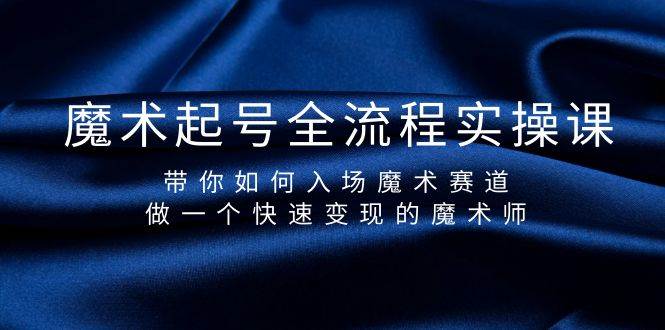 魔术起号全流程实操课，带你如何入场魔术赛道，做一个快速变现的魔术师-网赚资源网