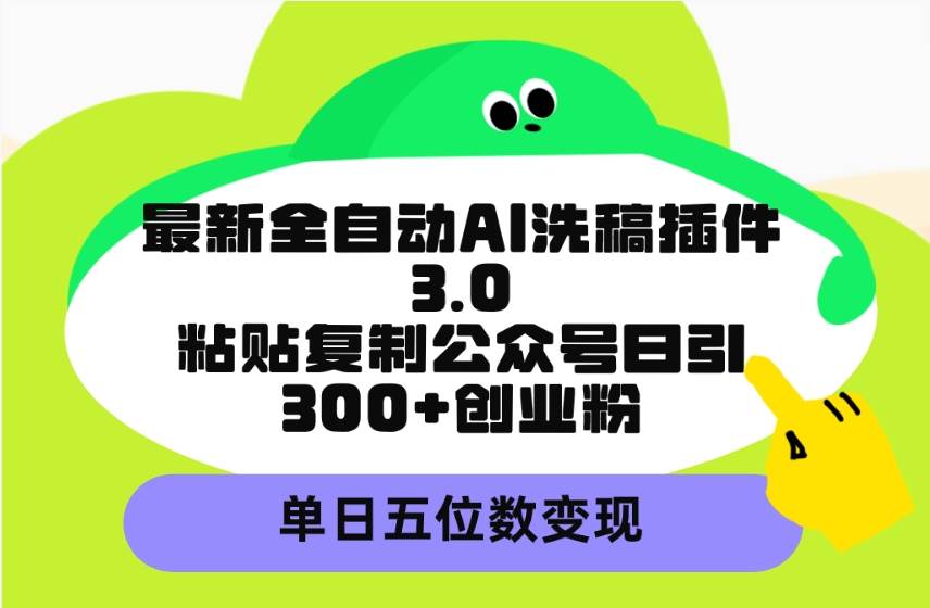 最新全自动AI洗稿插件3.0，粘贴复制公众号日引300+创业粉，单日五位数变现-网赚资源网