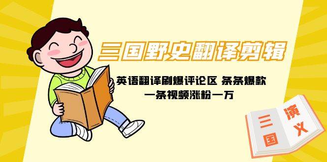 三国野史翻译剪辑 英语翻译刷爆评论区 条条爆款一条视频涨粉1w+附888G素材-网赚资源网