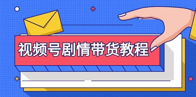 视频号剧情带货教程：注册视频号-找剧情视频-剪辑-修改剧情-去重/等等-网赚资源网