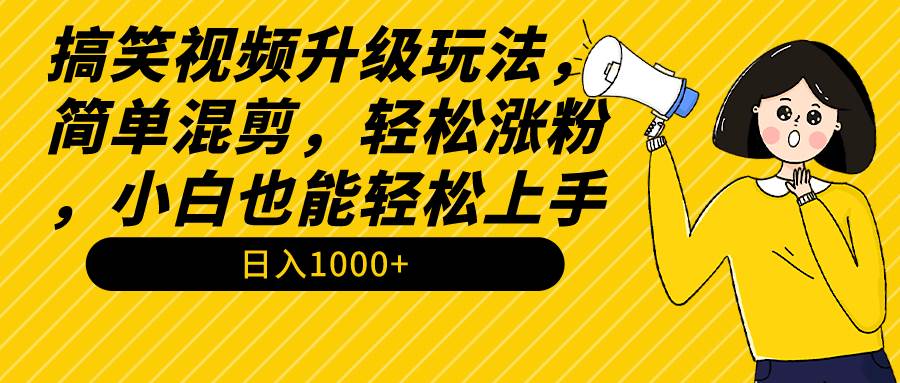 搞笑视频升级玩法，简单混剪，轻松涨粉，小白也能上手，日入1000+教程+素材-网赚资源网