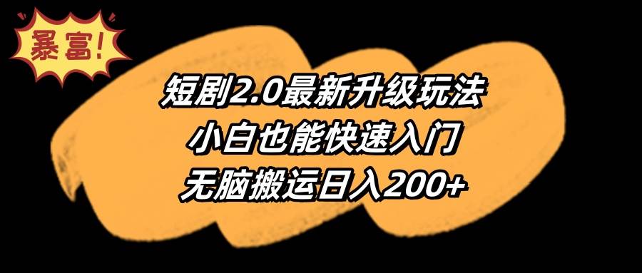 短剧2.0最新升级玩法，小白也能快速入门，无脑搬运日入200+-网赚资源网