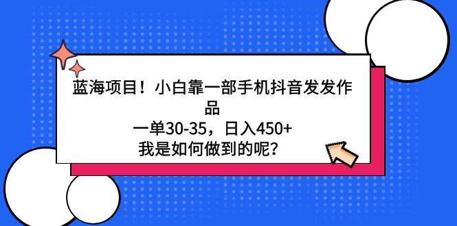 蓝海项目！小白靠一部手机抖音发发作品，一单30-35，日入450+，我是如何…-网赚资源网