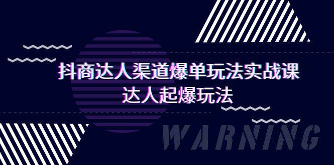 抖商达人-渠道爆单玩法实操课，达人起爆玩法（29节课）-网赚资源网