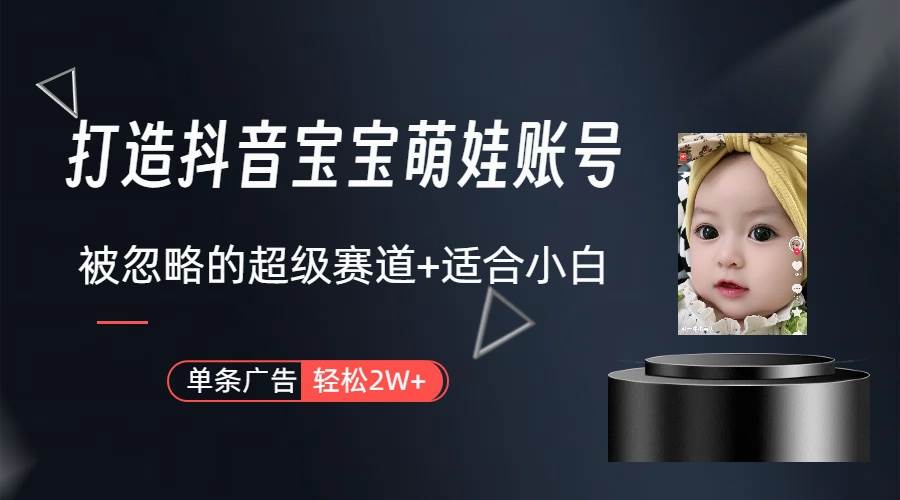 打造抖音宝宝账号，一条广告2W，大部分人忽略的超级赛道（教程+素材+软件）-网赚资源网