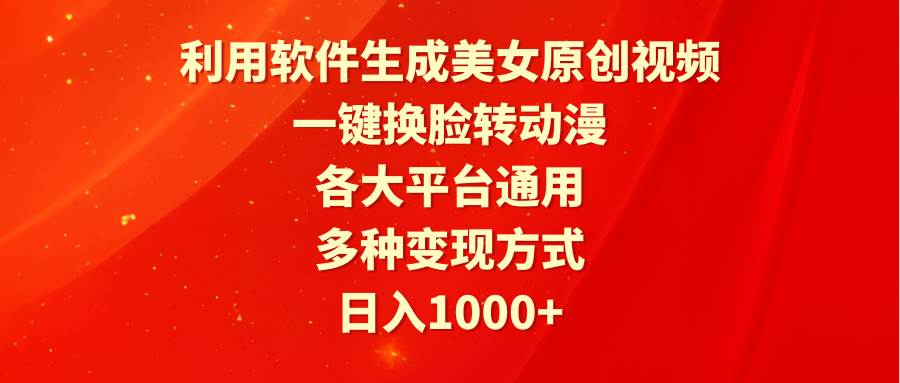 利用软件生成美女原创视频，一键换脸转动漫，各大平台通用，多种变现方式-网赚资源网