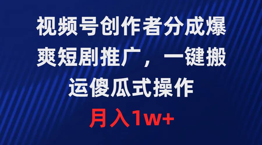 视频号创作者分成，爆爽短剧推广，一键搬运，傻瓜式操作，月入1w+-网赚资源网