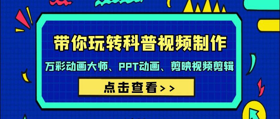 带你玩转科普视频 制作：万彩动画大师、PPT动画、剪映视频剪辑（44节课）-网赚资源网