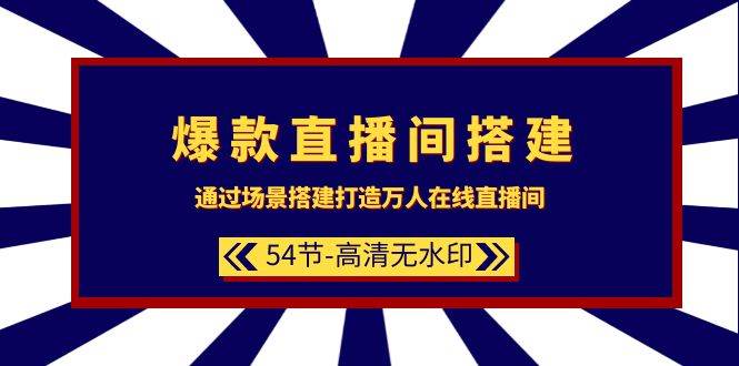 爆款直播间-搭建：通过场景搭建-打造万人在线直播间（54节-高清无水印）-网赚资源网