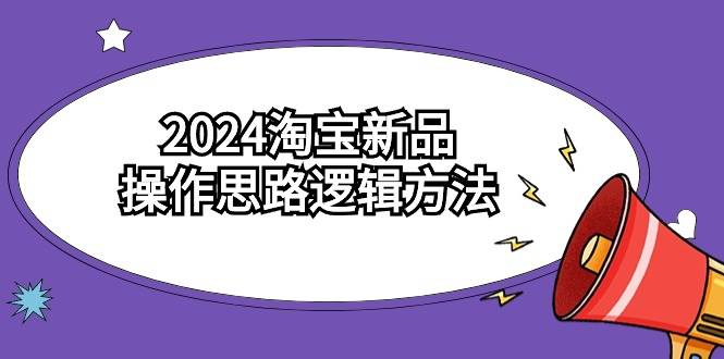 2024淘宝新品操作思路逻辑方法（6节视频课）-网赚资源网