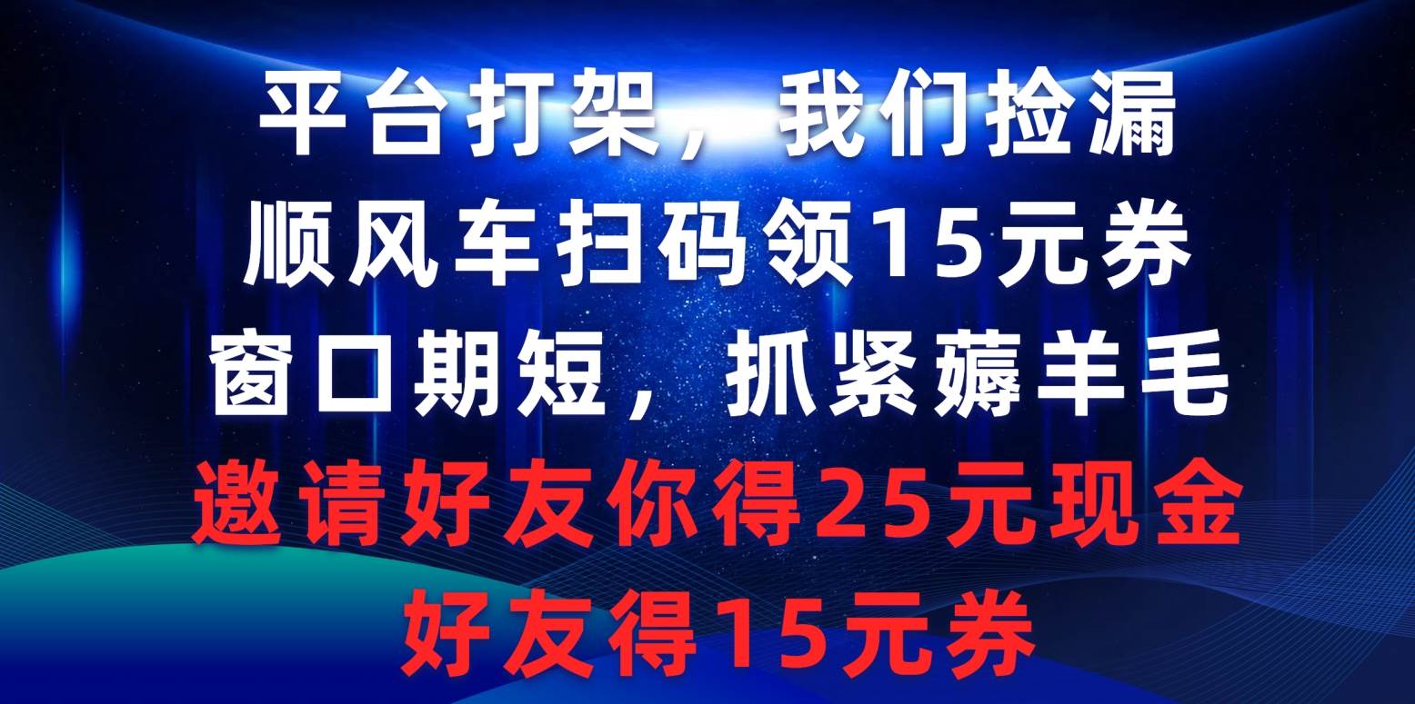 平台打架我们捡漏，顺风车扫码领15元券，窗口期短抓紧薅羊毛，邀请好友…-网赚资源网